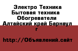 Электро-Техника Бытовая техника - Обогреватели. Алтайский край,Барнаул г.